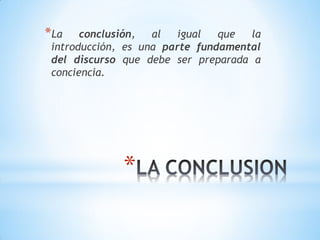 *
*La conclusión, al igual que la
introducción, es una parte fundamental
del discurso que debe ser preparada a
conciencia.
 