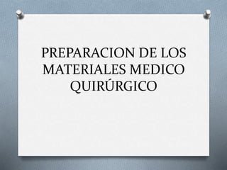 PREPARACION DE LOS
MATERIALES MEDICO
QUIRÚRGICO
 