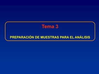 Tema 3
PREPARACIÓN DE MUESTRAS PARA EL ANÁLISIS
 