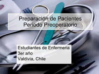 Preparación de Pacientes Periodo Preoperatorio Estudiantes de Enfermeria 3er año Valdivia, Chile 