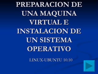 PREPARACION DE UNA MAQUINA VIRTUAL E INSTALACION DE UN SISTEMA OPERATIVO LINUX-UBUNTU 10.10 