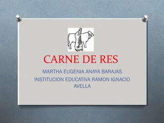 CARNE DE RES
MARTHA EUGENIA ANAYA BARAJAS
INSTITUCION EDUCATIVA RAMON IGNACIO
AVELLA
 