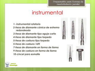instrumental
1- instrumental rotatorio
2-fresa de diamante cónica de extremo
redondeado
3-fresa de diamante tipo aguja corta
4-fresa de diamante tipo torpedo
5-fresa de carburo tipo torpedo
5-fresa de carburo 169l
7-fresa de diamante en forma de llama
9-fresa de carburo en forma de llama
10-cincel para esmalte
 