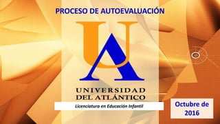 Licenciatura en Educación Infantil
PROCESO DE AUTOEVALUACIÓN
Octubre de
2016
 