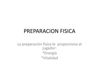 PREPARACION FISICA La preparación física le  proporciona al jugador: *Energía  *Vitalidad 