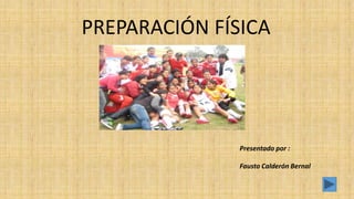 PREPARACIÓN FÍSICA
Presentado por :
Fausto Calderón Bernal
 