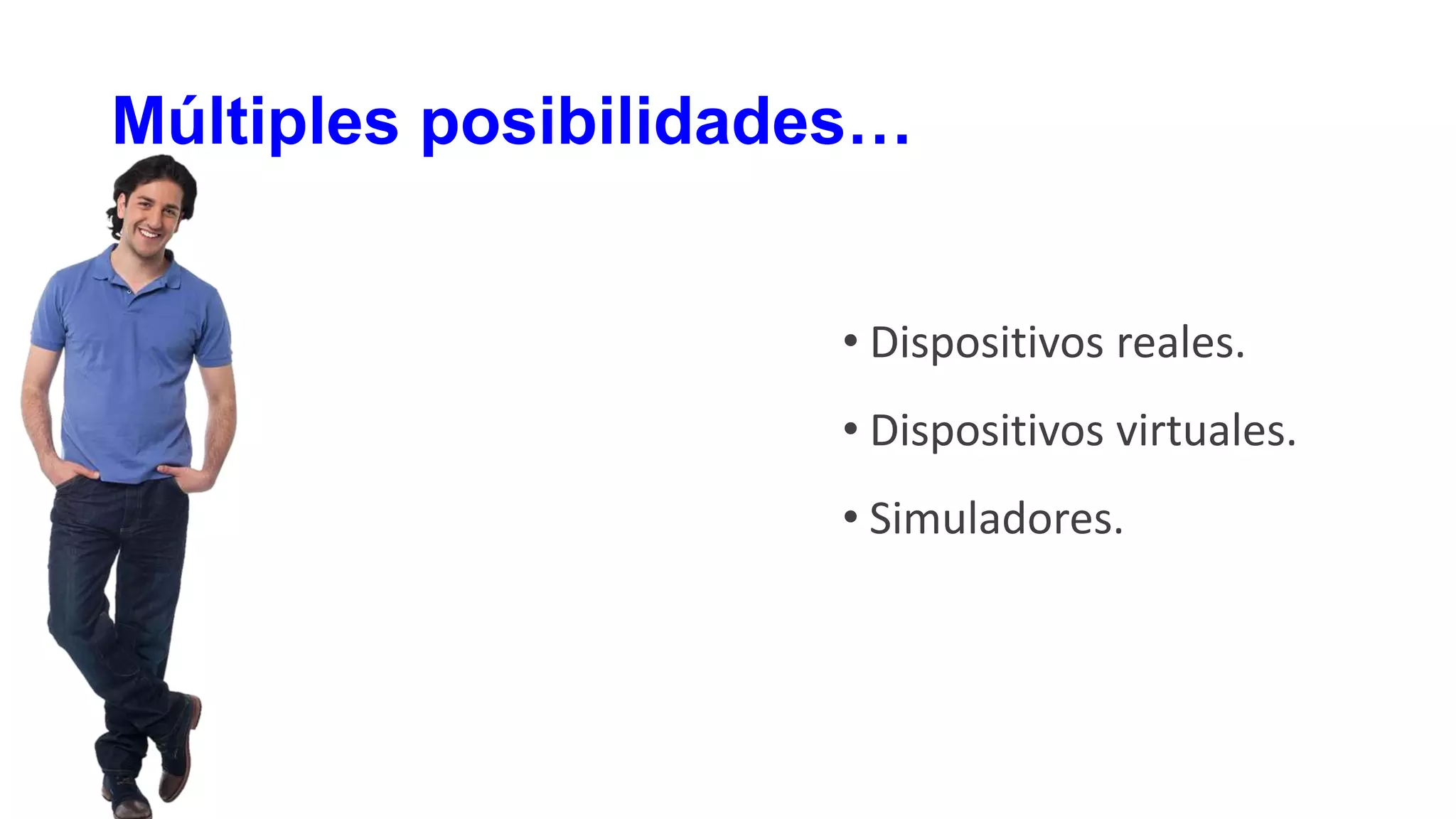 Múltiples posibilidades…
• Dispositivos reales.
• Dispositivos virtuales.
• Simuladores.
 