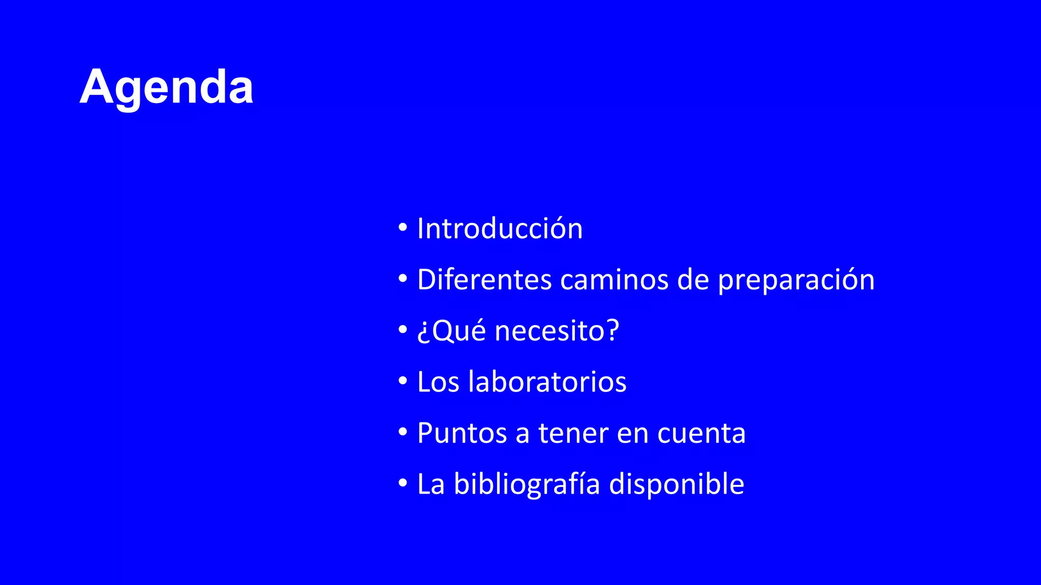 Agenda
• Introducción
• Diferentes caminos de preparación
• ¿Qué necesito?
• Los laboratorios
• Puntos a tener en cuenta
• La bibliografía disponible
 