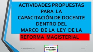 ACTIVIDADES PROPUESTAS
PARA LA
CAPACITACIÓN DE DOCENTE
DENTRO DEL
MARCO DE LA LEY DE LA
2/10/2017MG: RONALD RAMIREZ OLANO
1
REFORMA MAGISTERIAL
 