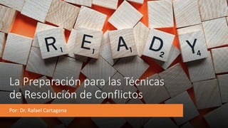 La Preparación para las Técnicas
de Resolución de Conflictos
Por: Dr. Rafael Cartagena
 