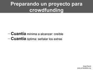 Preparando un proyecto para
crowdfunding
– Cuantía mínima a alcanzar: creíble
– Cuantía óptima: señalar los extras
Xosé Ramil
www.arrabaldes.org
 