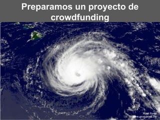 Preparamos un proyecto de
crowdfunding
Xosé Ramil
www.arrabaldes.org
 