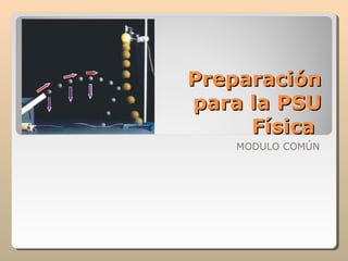 Preparación
para la PSU
Física
MODULO COMÚN

 
