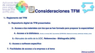 Aplicando teoría
de conjunto
1.- Reglamento del TFM
 

2.- Repositorio digital de TFM presentado
s

3.- Acceso a los materiales con los que se han formado para preparar la especialida
d

 
4.- Acceso a la biblioteca. Acceso a normas UNE. Documentos CEPREVEN. Sistema de normas, sentencias revistas y otros
5.- Manuales de estilo de la UOC. Referencias - Bibliografía (APA
)

 

6.- Acceso a software específic
o

7.- Facilidades de acceso a la empresa o al tema
26marzo2021
 