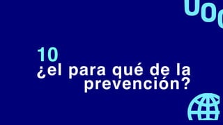 ¿el para qué de la
prevención?
10
 