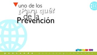 Prevención
¿Para qué?
de la
uno de los
p e n s a n d o e s t r a t é g i c a m e n t e
 
