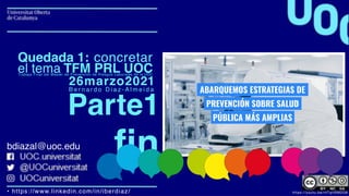 • https://www.linkedin.com/in/iberdiaz
/

Trabajo Final del Máster de Prevención de Riesgos Laborales de la UOC
26marzo2021
B e r n a r d o D i a z - A l m e i d a
Quedada 1: concretar
el tema TFM PRL UOC
Parte1
https://youtu.be/rhTqItSM2G8
fin
bdiazal@uoc.edu
 