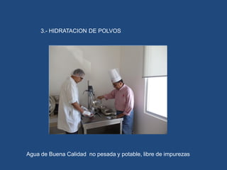3.- HIDRATACION DE POLVOS
Agua de Buena Calidad no pesada y potable, libre de impurezas
 