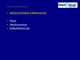 Preparación para el ultrasonido

• INDICACIONES ESPECIALES
• Ropa
• Medicamentos
• EMERGENCIAS

 