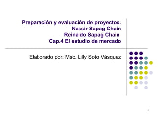 Preparación y evaluación de proyectos. Nassir Sapag Chain Reinaldo Sapag Chain  Cap.4 El estudio de mercado Elaborado por: Msc. Lilly Soto Vásquez 