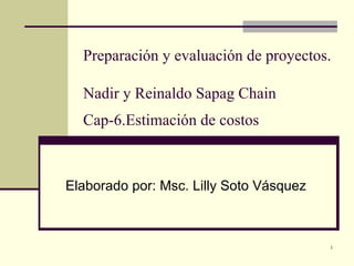 Preparación y evaluación de proyectos.  Nadir y Reinaldo Sapag Chain Cap-6.Estimación de costos   Elaborado por: Msc. Lilly Soto Vásquez 