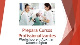 Prepara Cursos
Profissionalizantes
Workshop em Auxiliar
Odontológico
 