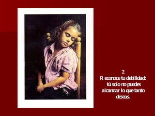 2 Reconoce tu debilidad: tú solo no puedes alcanzar lo que tanto deseas. 