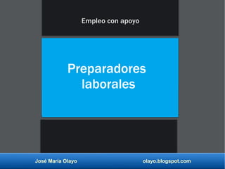José María Olayo olayo.blogspot.com
Preparadores
laborales
Empleo con apoyo
 