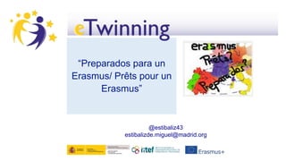 “Preparados para un
Erasmus/ Prêts pour un
Erasmus”
@estibaliz43
estibalizde.miguel@madrid.org
 