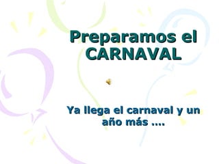 Preparamos el CARNAVAL Ya llega el carnaval y un año más …. 