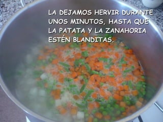 LA DEJAMOS HERVIR DURANTELA DEJAMOS HERVIR DURANTE
UNOS MINUTOS, HASTA QUEUNOS MINUTOS, HASTA QUE
LA PATATA Y LA ZANAHORIALA PATATA Y LA ZANAHORIA
ESTÉN BLANDITAS.ESTÉN BLANDITAS.
 