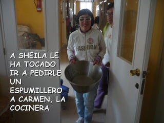 A SHEILA LEA SHEILA LE
HA TOCADOHA TOCADO
IR A PEDIRLEIR A PEDIRLE
UNUN
ESPUMILLEROESPUMILLERO
A CARMEN, LAA CARMEN, LA
COCINERACOCINERA
 