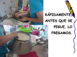 YY
RÁPIDAMENTE,RÁPIDAMENTE,
ANTES QUE SEANTES QUE SE
PEGUE, LOPEGUE, LO
FREGAMOS.FREGAMOS.
 