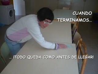 CUANDOCUANDO
TERMINAMOS…TERMINAMOS…
…… ¡TODO QUEDA COMO ANTES DE LLEGAR!¡TODO QUEDA COMO ANTES DE LLEGAR!
 