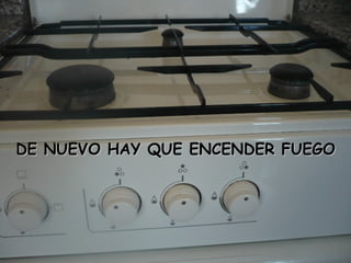 DE NUEVO HAY QUE ENCENDER FUEGODE NUEVO HAY QUE ENCENDER FUEGO
 