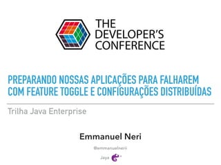 PREPARANDO NOSSAS APLICAÇÕES PARA FALHAREM
COM FEATURE TOGGLE E CONFIGURAÇÕES DISTRIBUÍDAS
Trilha Java Enterprise
Emmanuel Neri
@emmanuelnerii
Jaya
 