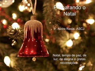 Preparando o Natal Ir. Alzira Rasia, ASCJ  Natal, tempo de paz, de luz, de alegria e gratas recordações.   