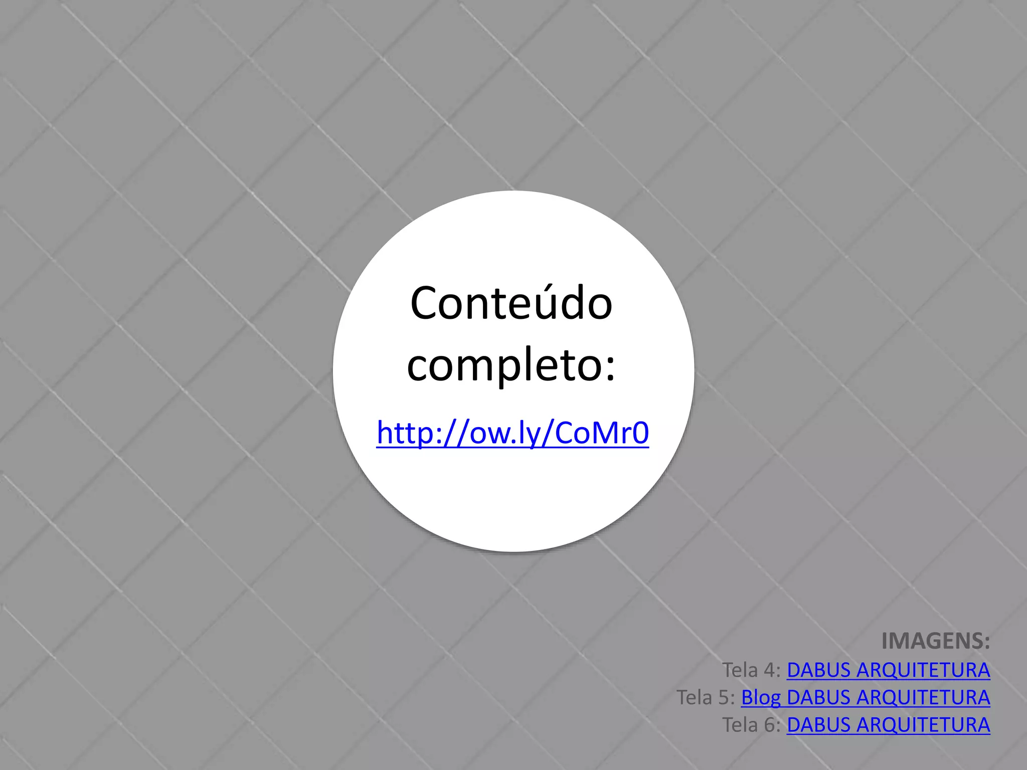 Conteúdo 
completo: 
http://ow.ly/CoMr0 
IMAGENS: 
Tela 4: DABUS ARQUITETURA 
Tela 5: Blog DABUS ARQUITETURA 
Tela 6: DABUS ARQUITETURA 
 