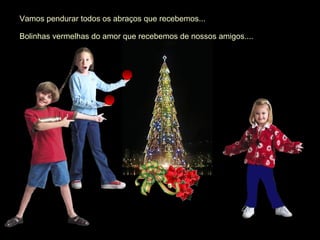Vamos pendurar todos os abraços que recebemos...

Bolinhas vermelhas do amor que recebemos de nossos amigos....
 