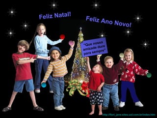 Feliz Natal!    Feliz An
                         o Novo
                                !

                       ssa
               "Que no ure
                      ed
               amizad pre"
                     em
               para s




                        http://flori_jane.sites.uol.com.br/index.htm
 