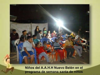 Niños del A.A.H.H Nuevo Belén en el
programa de semana santa de niños
 