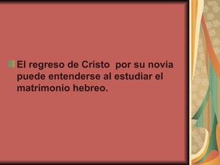 El regreso de Cristo  por su novia puede entenderse al estudiar el matrimonio hebreo.   