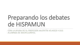 Preparando los debates
de HISPAMUN
CON LA AYUDA DE EL PROFESOR VALENTÍN VELASCO Y SUS
ALUMNOS DE BACHILLERATO.
 