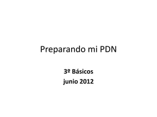 Preparando mi PDN
3º Básicos
junio 2012
 