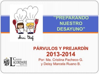 PÁRVULOS Y PREJARDÍN
2013-2014
Por: Ma. Cristina Pacheco G.
y Deisy Marcela Ruano B.
”PREPARANDO
NUESTRO
DESAYUNO”
 