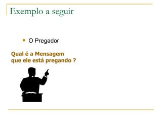 Exemplo a seguir Qual é a Mensagem que ele está pregando ? O Pregador 