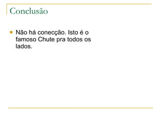 Conclusão Não há conecção. Isto é o famoso Chute pra todos os lados. 