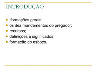 INTRODUÇÃO iformações gerais; os dez mandamentos do pregador; recursos; definições e significados; formação do esboço. 