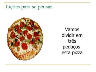 Lições para se pensar Vamos dividir em  três pedaços  esta pizza 