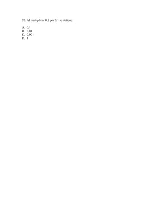 20. Al multiplicar 0,1 por 0,1 se obtiene:
A. 0,1
B. 0,01
C. 0,001
D. 1
 